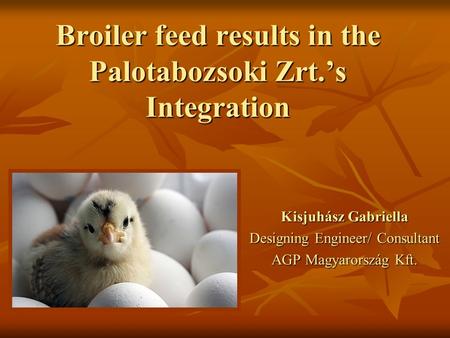 Broiler feed results in the Palotabozsoki Zrt.’s Integration Kisjuhász Gabriella Designing Engineer/ Consultant AGP Magyarország Kft.