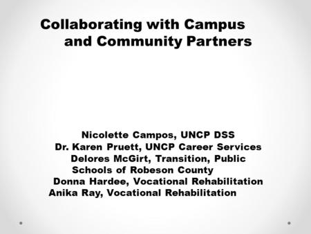 Collaborating with Campus and Community Partners Nicolette Campos, UNCP DSS Dr. Karen Pruett, UNCP Career Services Delores McGirt, Transition, Public Schools.