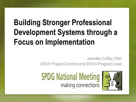 Building Stronger Professional Development Systems through a Focus on Implementation Jennifer Coffey, PhD OSEP Project Director and SPDG Program Lead.