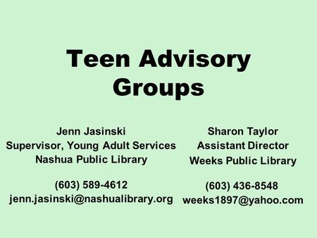 Teen Advisory Groups Jenn Jasinski Supervisor, Young Adult Services Nashua Public Library (603) 589-4612 Sharon Taylor.