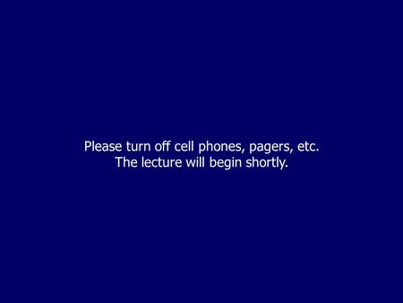 Please turn off cell phones, pagers, etc. The lecture will begin shortly.