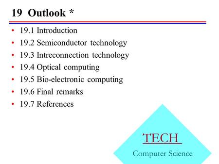 19 Outlook * TECH Computer Science 19.1 Introduction 19.2 Semiconductor technology 19.3 Intreconnection technology 19.4 Optical computing 19.5 Bio-electronic.