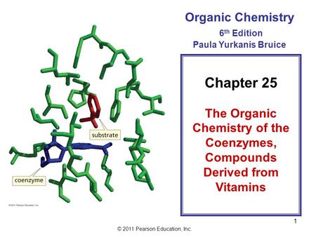 © 2011 Pearson Education, Inc. 1 Organic Chemistry 6 th Edition Paula Yurkanis Bruice Chapter 25 The Organic Chemistry of the Coenzymes, Compounds Derived.