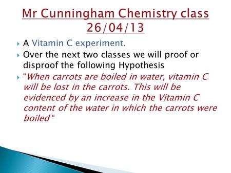  A Vitamin C experiment.  Over the next two classes we will proof or disproof the following Hypothesis  “When carrots are boiled in water, vitamin C.