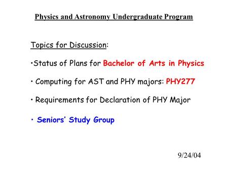 Physics and Astronomy Undergraduate Program Topics for Discussion: Status of Plans for Bachelor of Arts in Physics Computing for AST and PHY majors: PHY277.