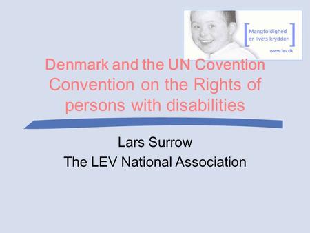 Denmark and the UN Covention Convention on the Rights of persons with disabilities Lars Surrow The LEV National Association.