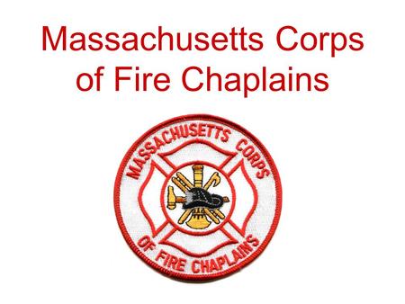 Massachusetts Corps of Fire Chaplains. “Serving Those Who Serve” The Massachusetts Corps of Fire Chaplains was established in 1999.