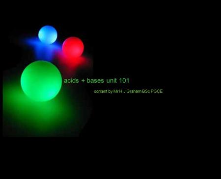 Acids + bases unit 101 content by Mr H J Graham BSc PGCE.