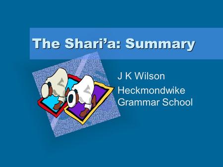 The Shari’a: Summary J K Wilson Heckmondwike Grammar School Add Corporate Logo Here To insert your company logo on this slide From the Insert Menu Select.