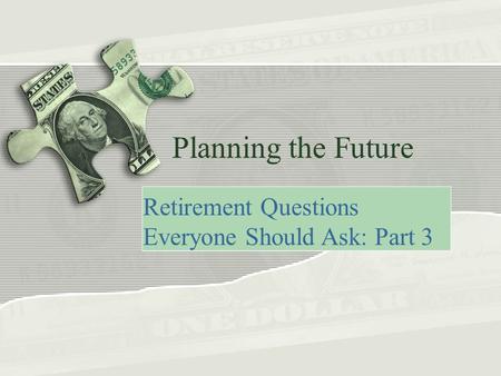 Planning the Future Retirement Questions Everyone Should Ask: Part 3.