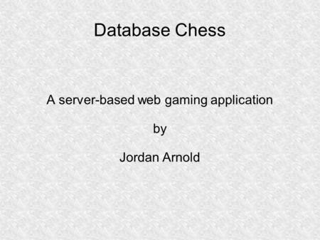 Database Chess A server-based web gaming application by Jordan Arnold.