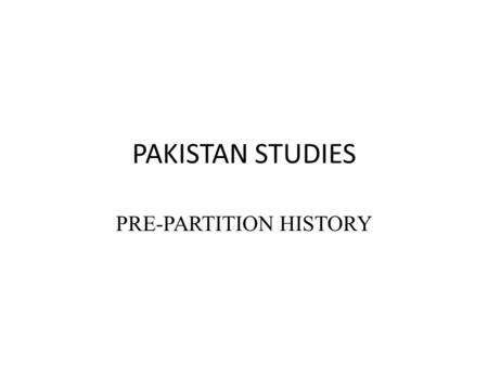 PAKISTAN STUDIES PRE-PARTITION HISTORY. GEOGRAPHY & ANCIENT HISTORY OF INDIAN SUB-CONTINENT Important part of South Asia Consisted of the areas now included.