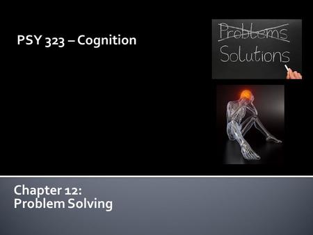 PSY 323 – Cognition Chapter 12: Problem Solving.