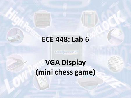 ECE 448: Lab 6 VGA Display (mini chess game). Video Graphic Array (VGA) Resolution: 640x480 Display: 16 colors (4 bits), 256 colors (8 bits) Refresh Rate: