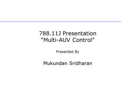 788.11J Presentation “Multi-AUV Control” Presented By Mukundan Sridharan.