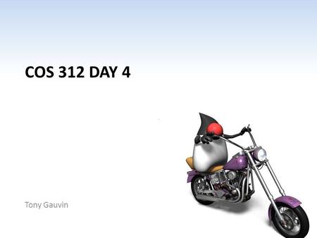 COS 312 DAY 4 Tony Gauvin. Ch 1 -2 Agenda Questions? Assignment 1 Corrected – 7 A’s – Few minor issues with style and conventions Assignment 2 Posted.