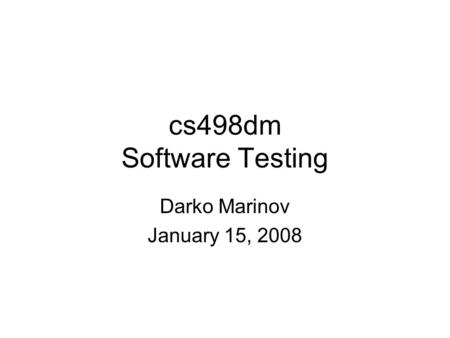 Cs498dm Software Testing Darko Marinov January 15, 2008.