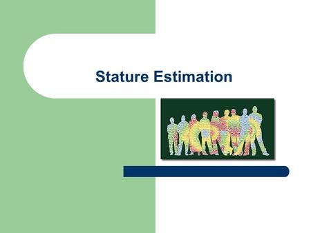 Stature Estimation. Overview of stature estimation from the skeleton: I. Background II. Methods – A. Long bone lengths – B. Fragmentary long bone lengths.