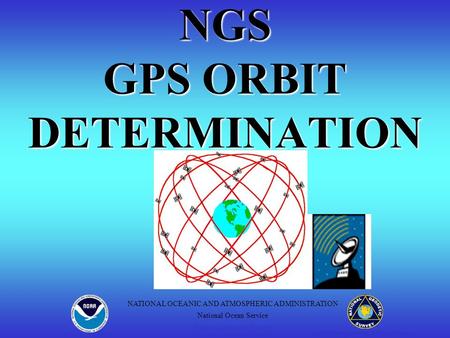 NGS GPS ORBIT DETERMINATION Positioning America for the Future NATIONAL OCEANIC AND ATMOSPHERIC ADMINISTRATION National Ocean Service National Geodetic.