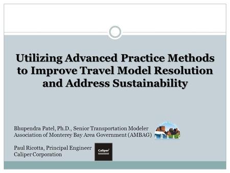 Utilizing Advanced Practice Methods to Improve Travel Model Resolution and Address Sustainability Bhupendra Patel, Ph.D., Senior Transportation Modeler.