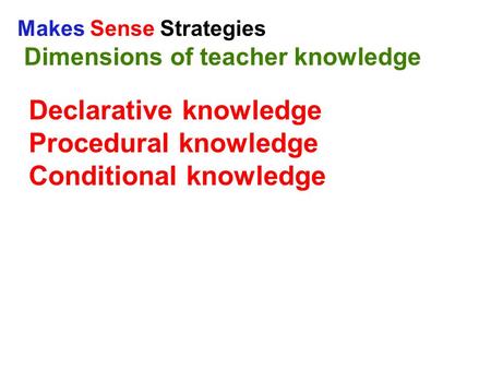 Makes Sense Strategies Dimensions of teacher knowledge Declarative knowledge Procedural knowledge Conditional knowledge.