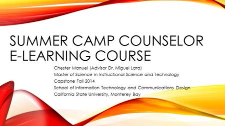 SUMMER CAMP COUNSELOR E-LEARNING COURSE Chester Manuel (Advisor Dr. Miguel Lara) Master of Science in Instructional Science and Technology Capstone Fall.