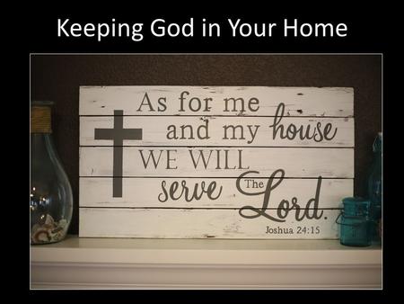 Keeping God in Your Home. God Is Gone Through simple neglect (Judges 2:10; 8:34) Through foolish thinking (Psa. 10:4; 14:1) Through cultural conditioning.