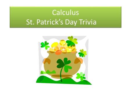 Calculus St. Patrick’s Day Trivia. Question 1 1.Hartland & Wolf are famous in Ireland for being what? a.Ship builders b.Explorers c.Singing group.