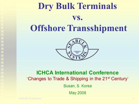 Dry Bulk Terminals vs. Offshore Transshipment ICHCA International Conference “ Changes to Trade & Shipping in the 21 st Century ” Busan, S. Korea May 2008.