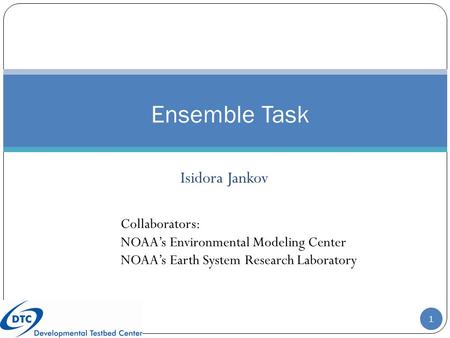 Ensemble Task Isidora Jankov Collaborators: NOAA’s Environmental Modeling Center NOAA’s Earth System Research Laboratory 1.