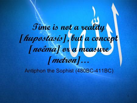 1 Time is not a reality [hupostasis], but a concept [noêma] or a measure [metron]… Antiphon the Sophist (480BC-411BC)