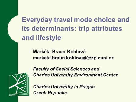 Everyday travel mode choice and its determinants: trip attributes and lifestyle Markéta Braun Kohlová Faculty of Social.