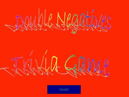 Start. 1.Read each question carefully,then choose your answer. 2.The questions are to help you understand double negatives. 3.HAVE FUN!!!! Good Luck!!
