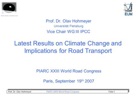 Prof. Dr. Olav Hohmeyer PIARC XXIII World Road Congress Folie 1 Latest Results on Climate Change and Implications for Road Transport Prof. Dr. Olav Hohmeyer.