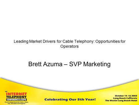 1 Leading Market Drivers for Cable Telephony: Opportunities for Operators Brett Azuma – SVP Marketing May 2003.