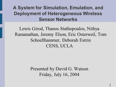 1 A System for Simulation, Emulation, and Deployment of Heterogeneous Wireless Sensor Networks Lewis Girod, Thanos Stathopoulos, Nithya Ramanathan, Jeremy.