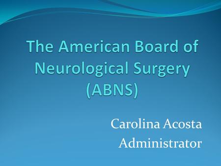 Carolina Acosta Administrator. ABNS Staff Mary Louise Sanderson – Executive Director Carolina Acosta – Administrator Erica Cleveland – MOC Coordinator.