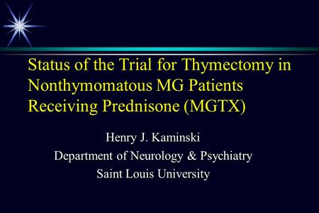 Status of the Trial for Thymectomy in Nonthymomatous MG Patients Receiving Prednisone (MGTX) Henry J. Kaminski Department of Neurology & Psychiatry Saint.