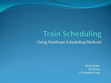 Using Hardware Scheduling Methods Peter Lieber ECEn 625 2 December 2009.