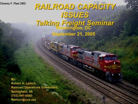 RAILROAD CAPACITY ISSUES Talking Freight Seminar By: Robert H. Leilich, Railroad Operations Consultant Springfield, VA (703) 941-0560