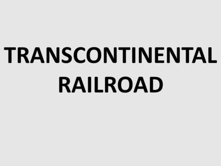 TRANSCONTINENTAL RAILROAD. Americans had talked about building a transcontinental railroad—one that spanned the entire continent—for years. Such a railroad.