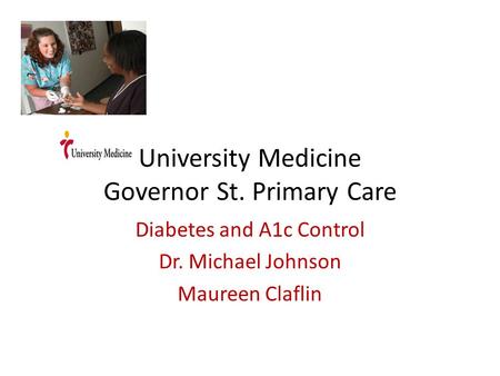 University Medicine Governor St. Primary Care Diabetes and A1c Control Dr. Michael Johnson Maureen Claflin.