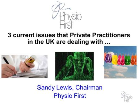 Sandy Lewis, Chairman Physio First 3 current issues that Private Practitioners in the UK are dealing with …