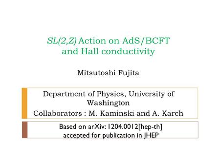 SL(2,Z) Action on AdS/BCFT and Hall conductivity Mitsutoshi Fujita Department of Physics, University of Washington Collaborators : M. Kaminski and A. Karch.