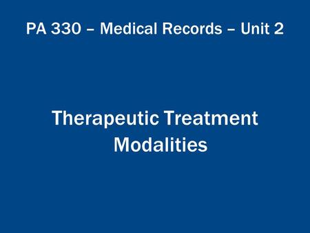 PA 330 – Medical Records – Unit 2 Therapeutic Treatment Modalities.