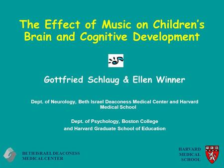 The Effect of Music on Children’s Brain and Cognitive Development Gottfried Schlaug & Ellen Winner Dept. of Neurology, Beth Israel Deaconess Medical Center.