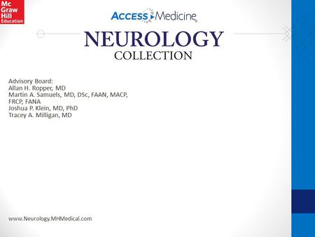 Advisory Board: Allan H. Ropper, MD Martin A. Samuels, MD, DSc, FAAN, MACP, FRCP, FANA Joshua P. Klein, MD, PhD Tracey A. Milligan, MD www.Neurology.MHMedical.com.