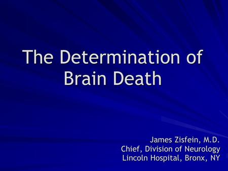 The Determination of Brain Death James Zisfein, M.D. Chief, Division of Neurology Lincoln Hospital, Bronx, NY.