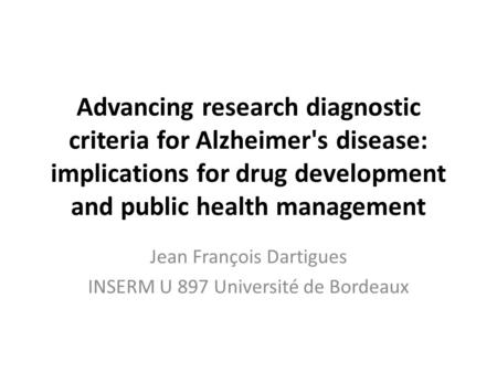 Advancing research diagnostic criteria for Alzheimer's disease: implications for drug development and public health management Jean François Dartigues.