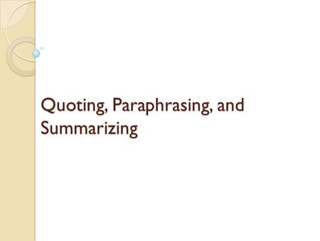 Quoting, Paraphrasing, and Summarizing. When to use? Quote texts when the wording is worth repeating or makes a point so well that no rewording is necessary.